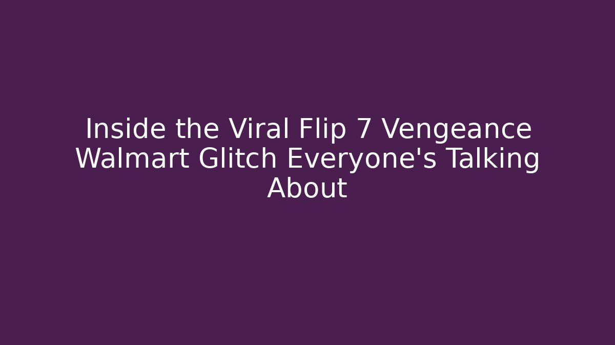 Inside the Viral Flip 7 Vengeance Walmart Glitch Everyone's Talking About