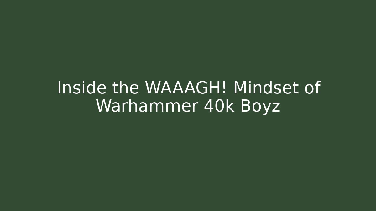 Inside the WAAAGH! Mindset of Warhammer 40k Boyz