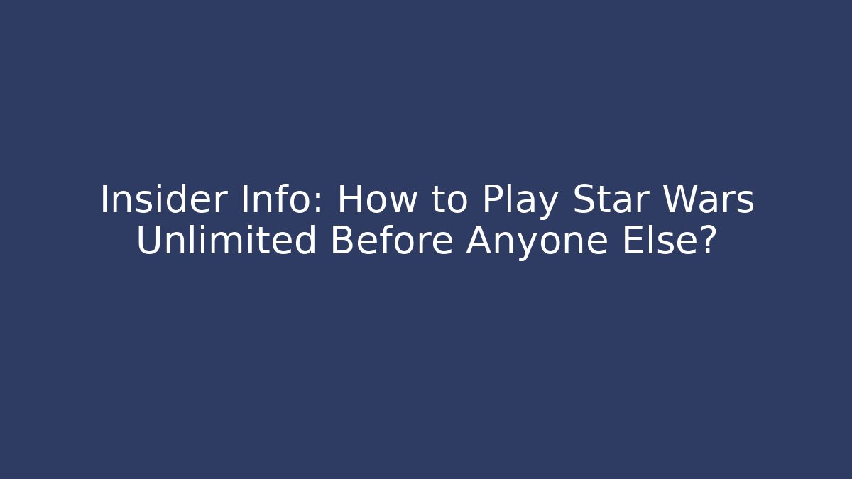Insider Info: How to Play Star Wars Unlimited Before Anyone Else?