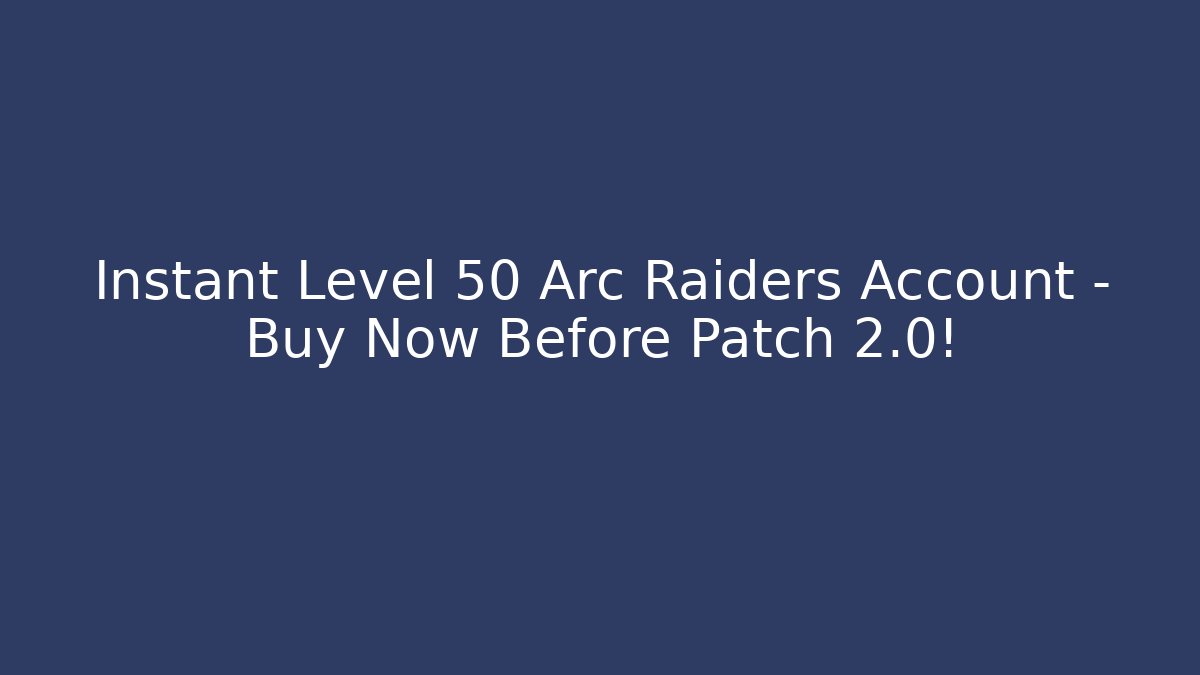 Instant Level 50 Arc Raiders Account – Buy Now Before Patch 2.0!