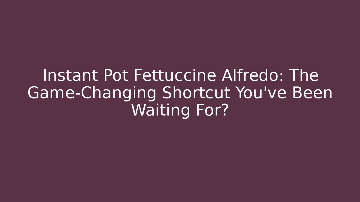Instant Pot Fettuccine Alfredo: The Game-Changing Shortcut You’ve Been Waiting For? - Boomer Naturals