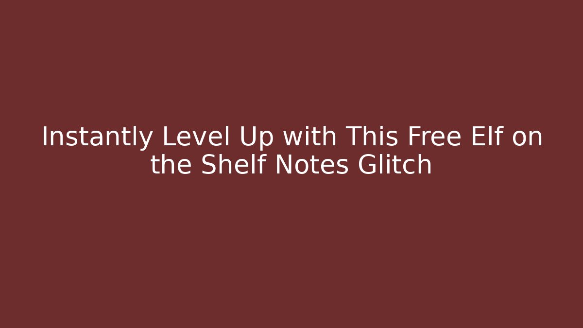 Instantly Level Up with This Free Elf on the Shelf Notes Glitch