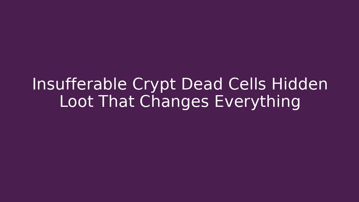 Insufferable Crypt Dead Cells Hidden Loot That Changes Everything