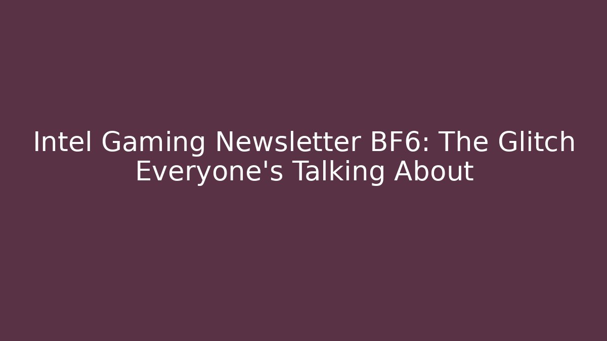 Intel Gaming Newsletter BF6: The Glitch Everyone’s Talking About - Boomer Naturals