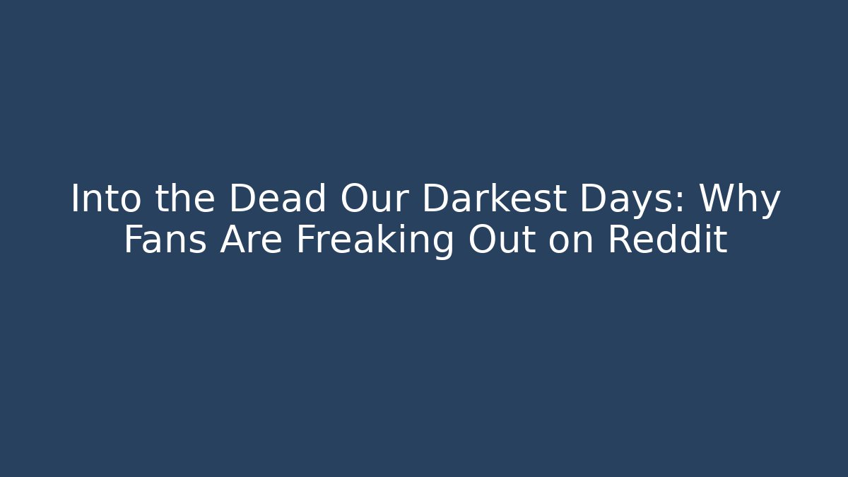Into the Dead Our Darkest Days: Why Fans Are Freaking Out on Reddit