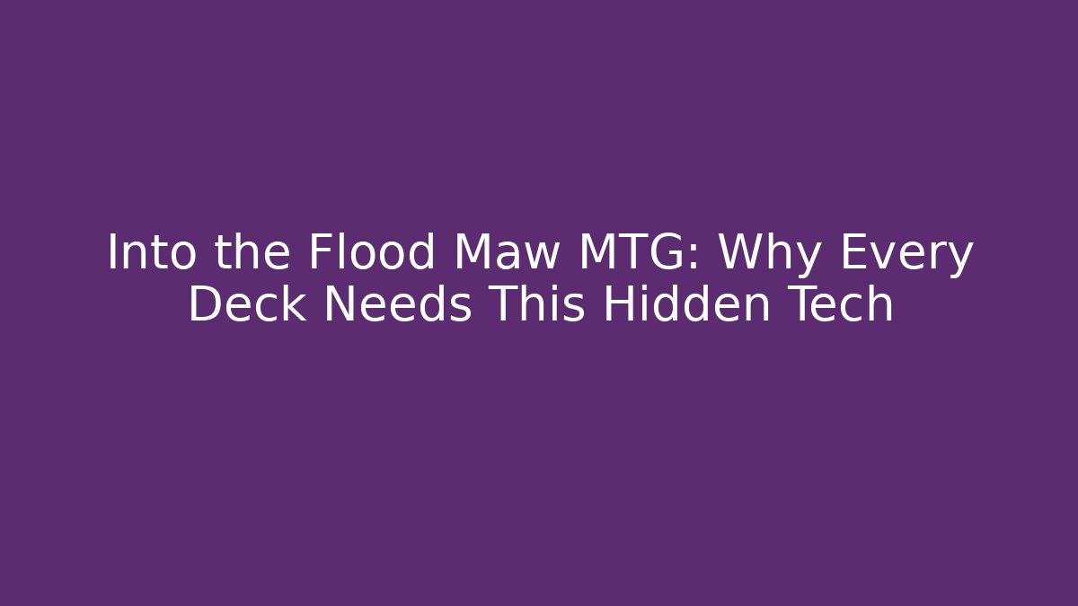 Into the Flood Maw MTG: Why Every Deck Needs This Hidden Tech