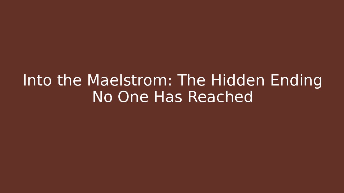 Into the Maelstrom: The Hidden Ending No One Has Reached