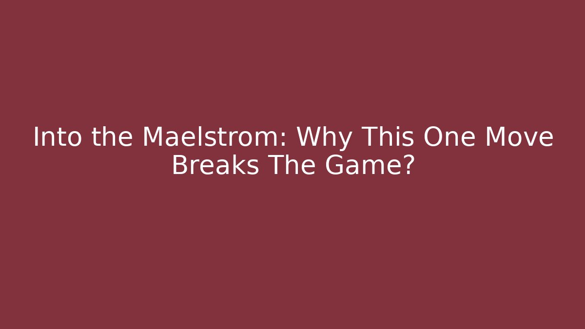 Into the Maelstrom: Why This One Move Breaks The Game?