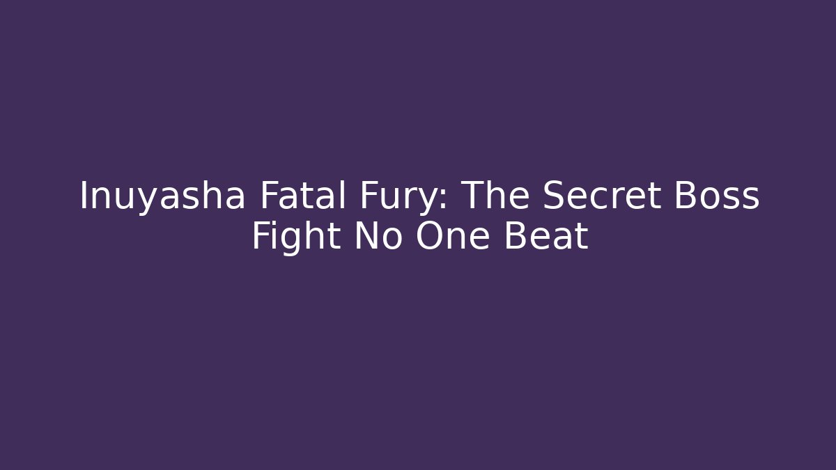 Inuyasha Fatal Fury: The Secret Boss Fight No One Beat