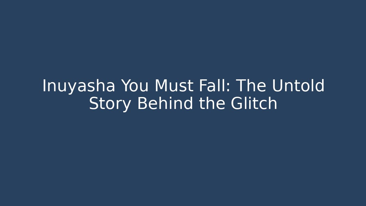 Inuyasha You Must Fall: The Untold Story Behind the Glitch