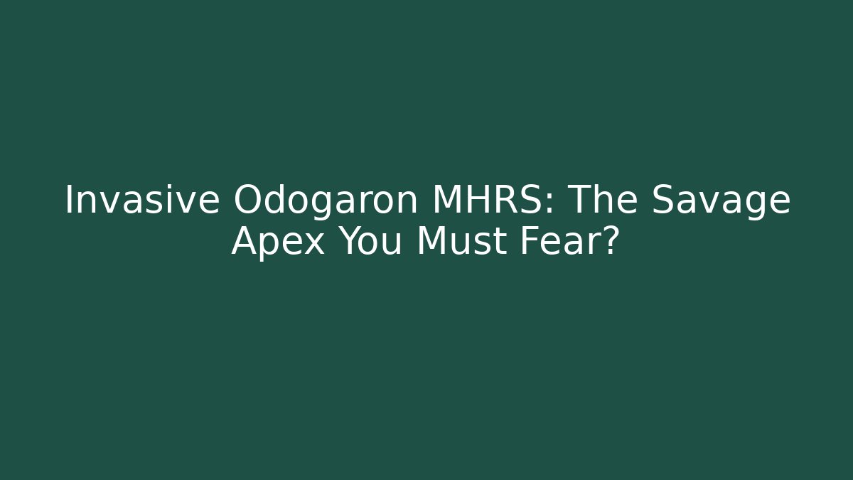 Invasive Odogaron MHRS: The Savage Apex You Must Fear?