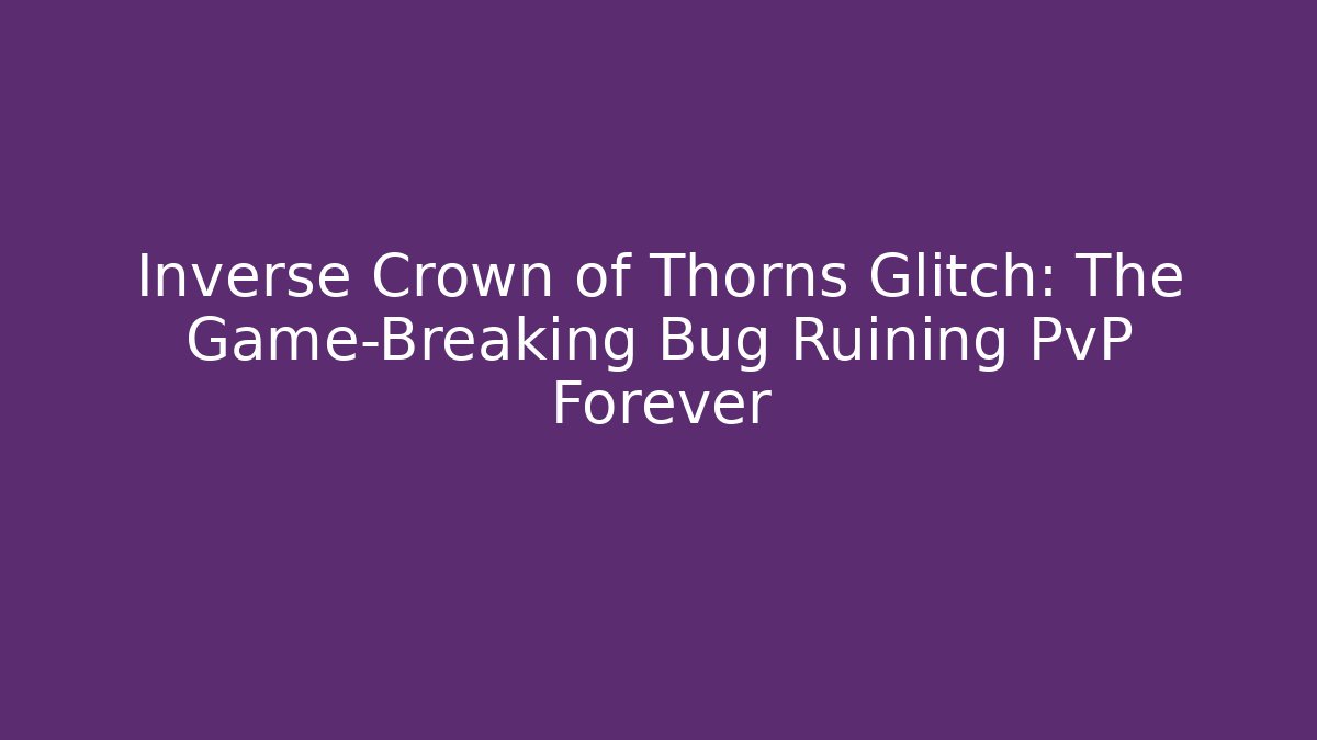 Inverse Crown of Thorns Glitch: The Game-Breaking Bug Ruining PvP Forever