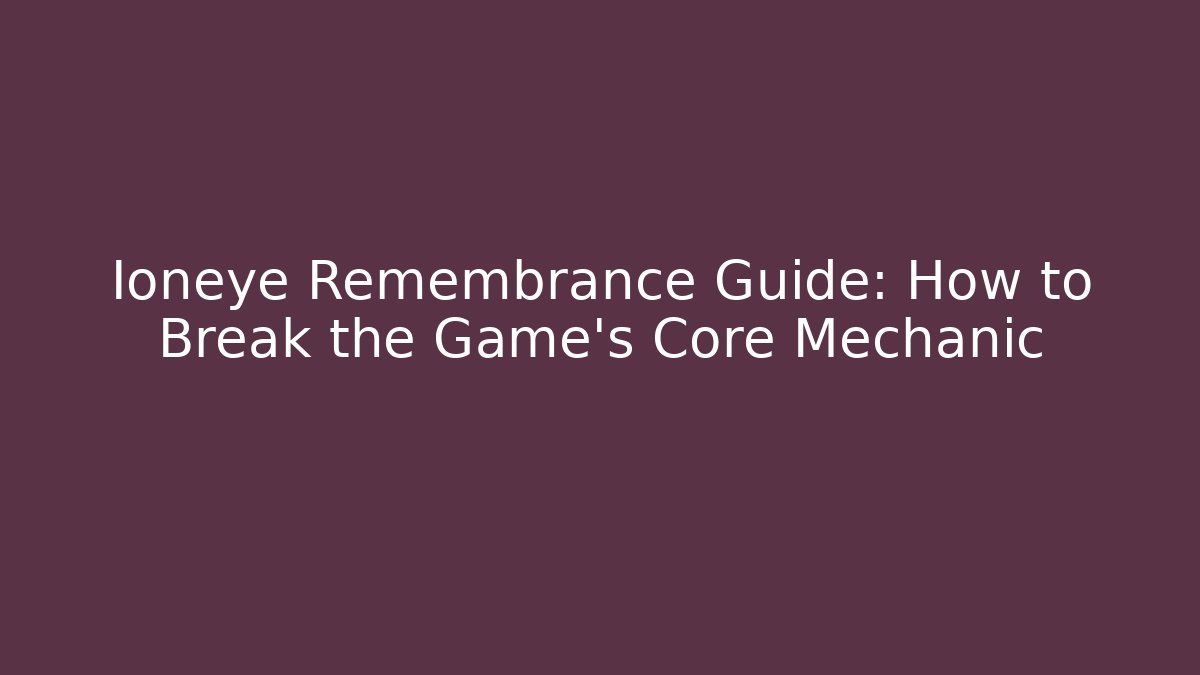 Ioneye Remembrance Guide: How to Break the Game's Core Mechanic