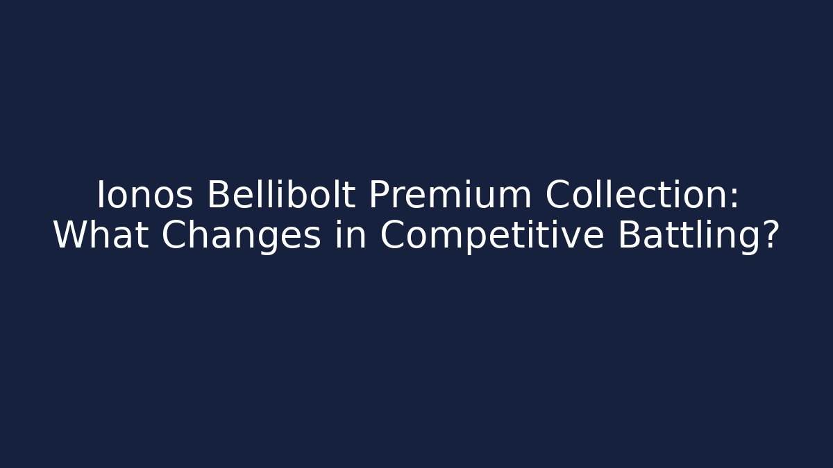 Ionos Bellibolt Premium Collection: What Changes in Competitive Battling?