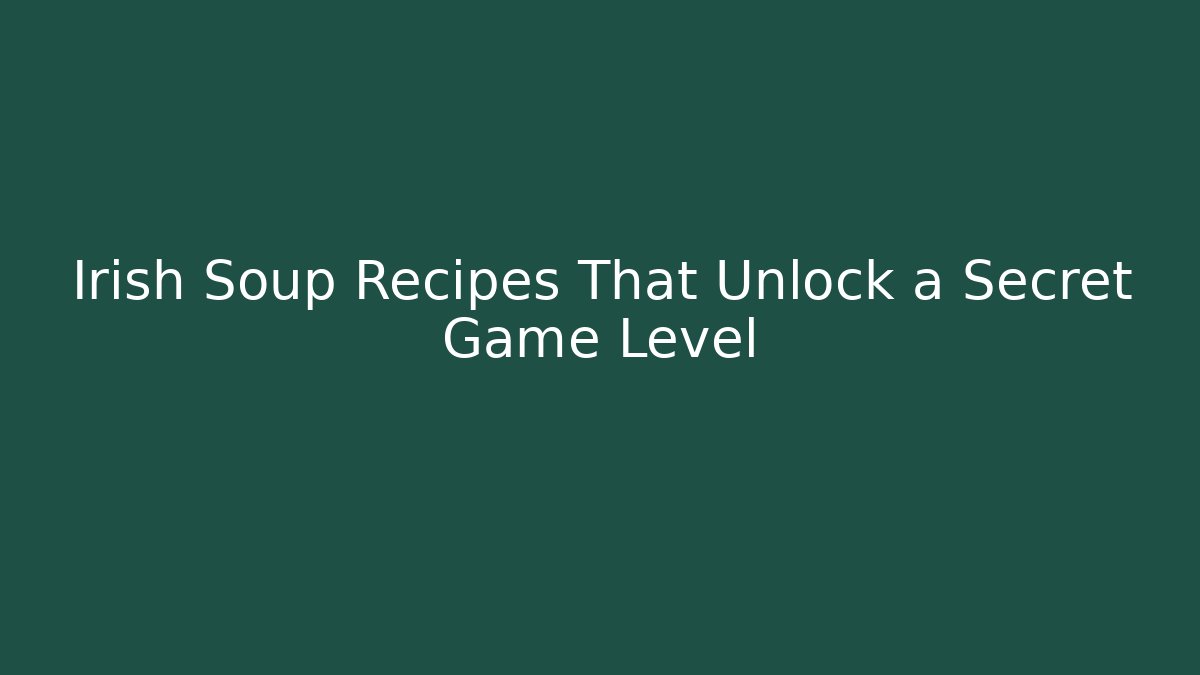 Irish Soup Recipes That Unlock a Secret Game Level