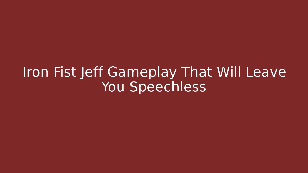 Iron Fist Jeff Gameplay That Will Leave You Speechless