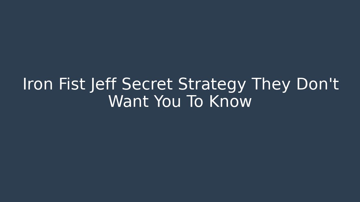 Iron Fist Jeff Secret Strategy They Don't Want You To Know