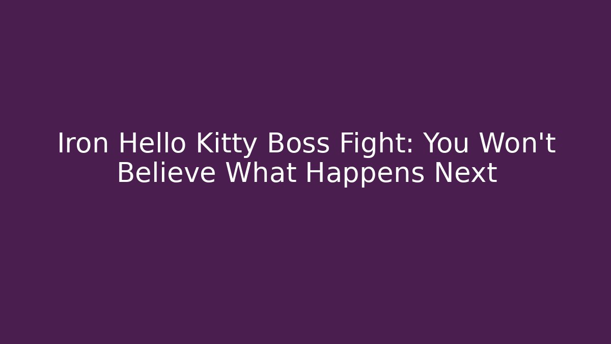 Iron Hello Kitty Boss Fight: You Won't Believe What Happens Next