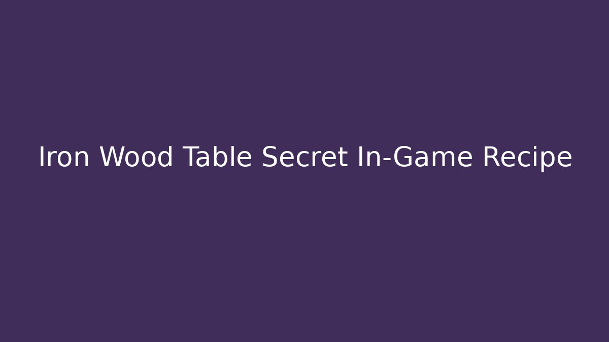 Iron Wood Table Secret In-Game Recipe