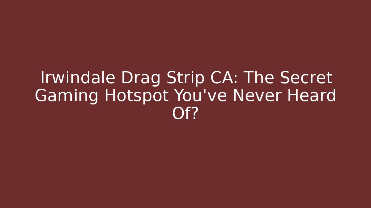Irwindale Drag Strip CA: The Secret Gaming Hotspot You’ve Never Heard Of?