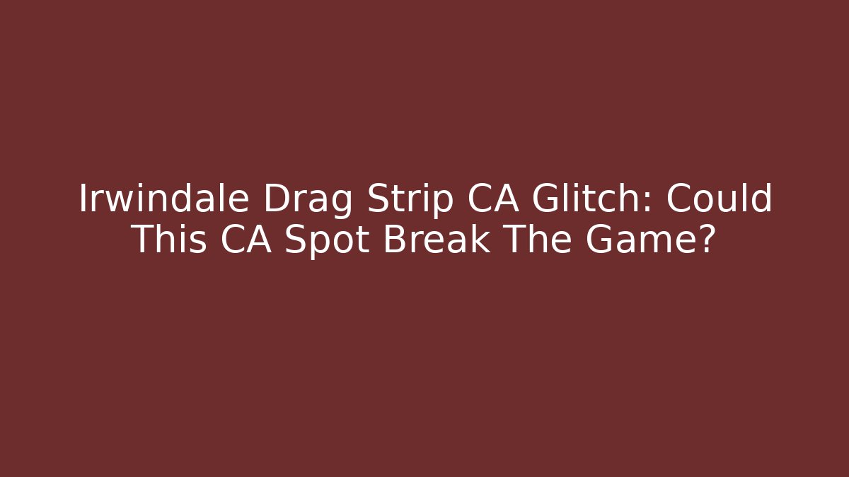 Irwindale Drag Strip CA Glitch: Could This CA Spot Break The Game?