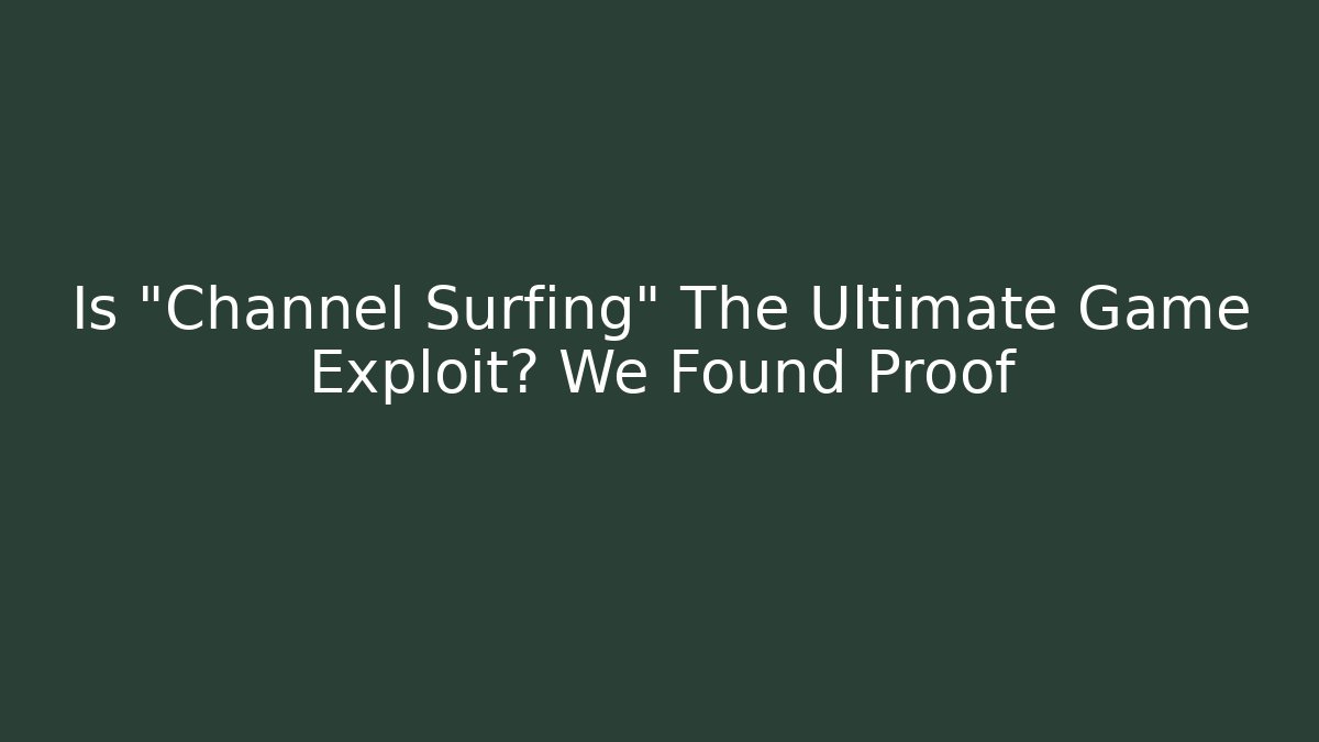 Is "Channel Surfing" The Ultimate Game Exploit? We Found Proof