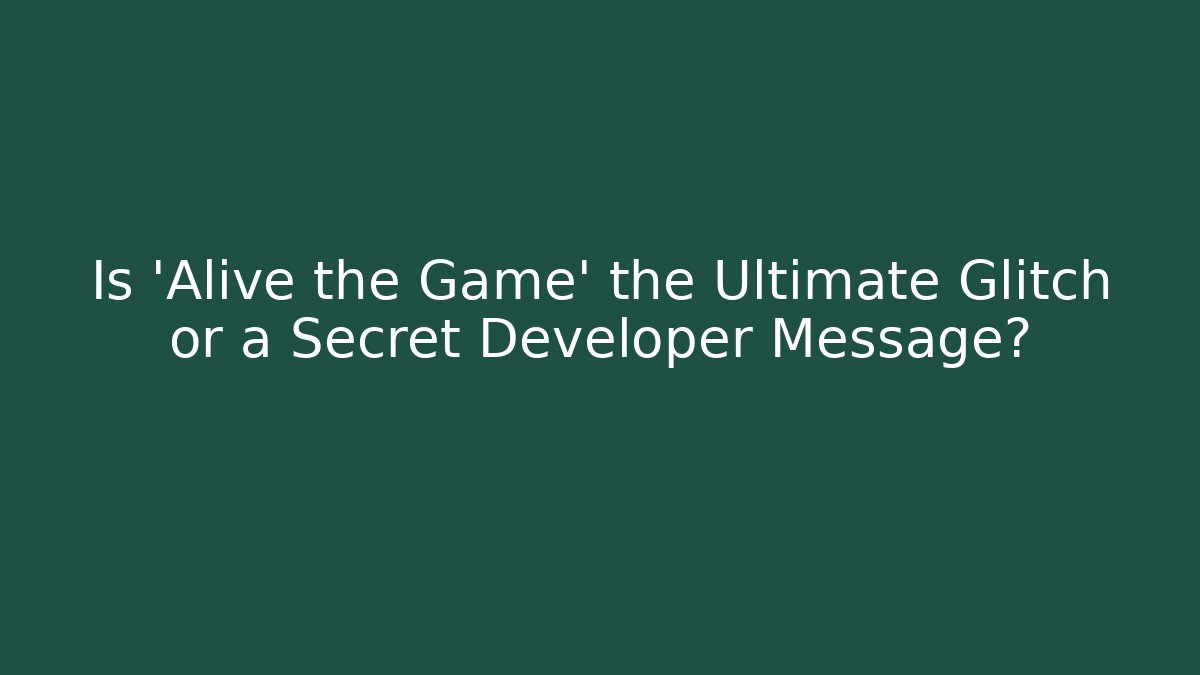 Is 'Alive the Game' the Ultimate Glitch or a Secret Developer Message?