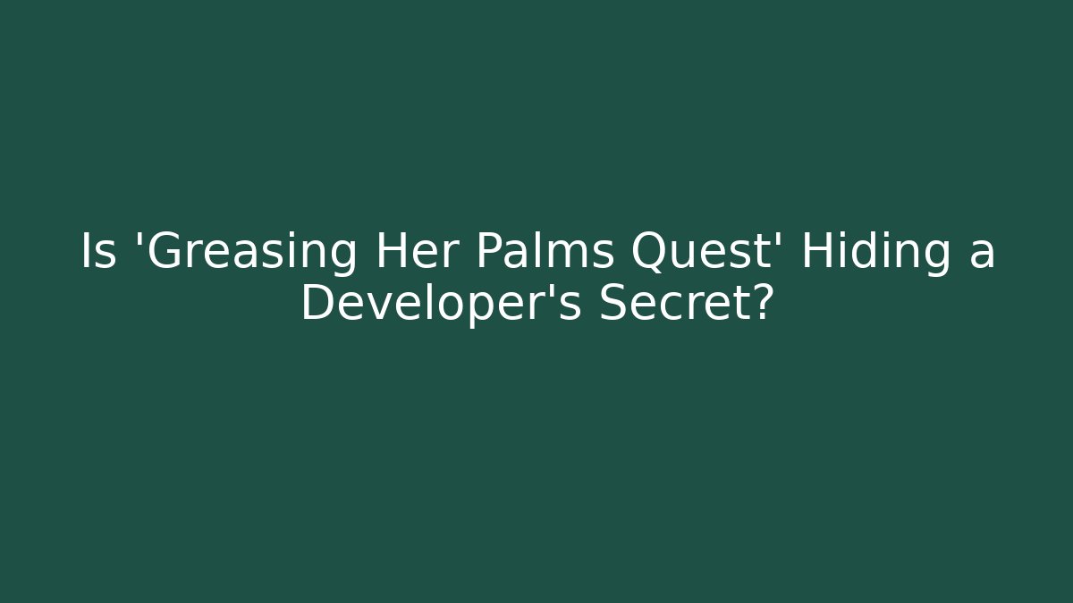 Is 'Greasing Her Palms Quest' Hiding a Developer's Secret?