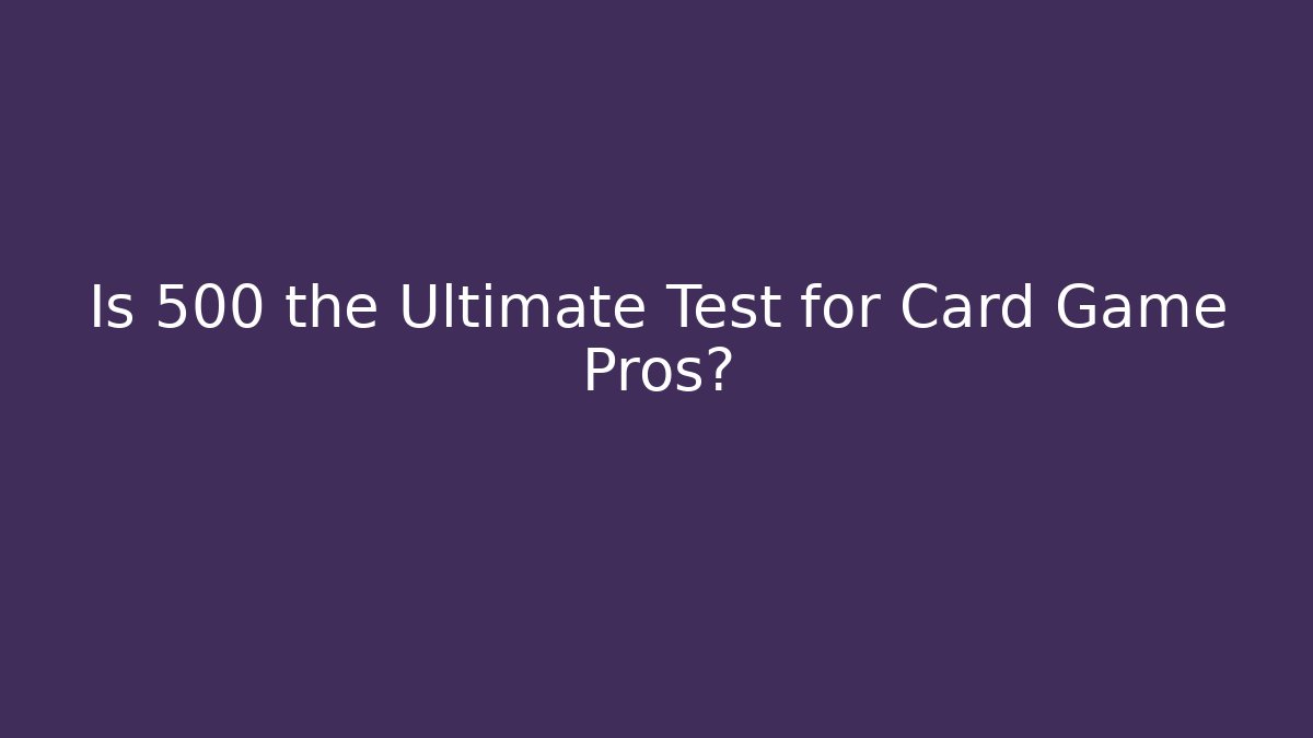 Is 500 the Ultimate Test for Card Game Pros?