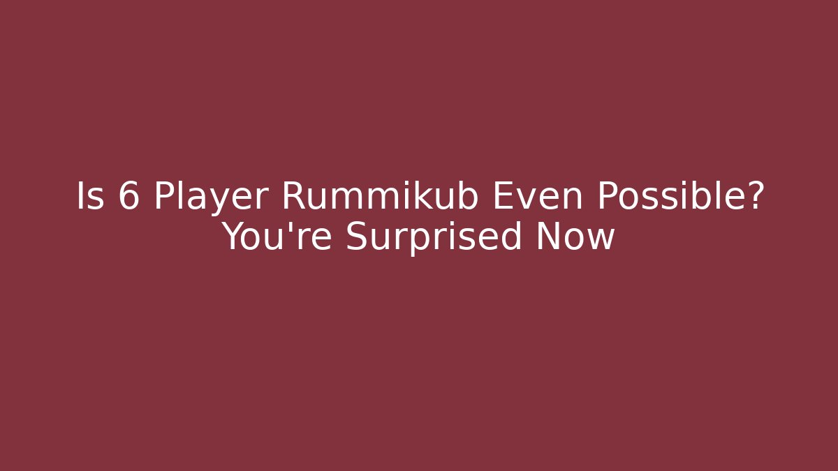 Is 6 Player Rummikub Even Possible? You're Surprised Now