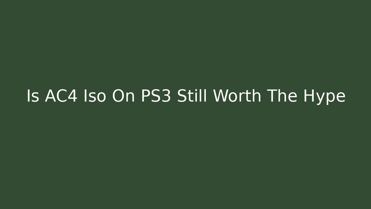 Is AC4 Iso On PS3 Still Worth The Hype