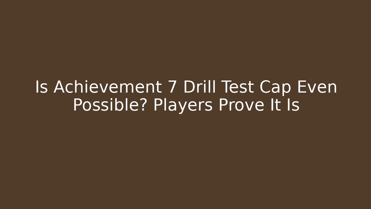 Is Achievement 7 Drill Test Cap Even Possible? Players Prove It Is