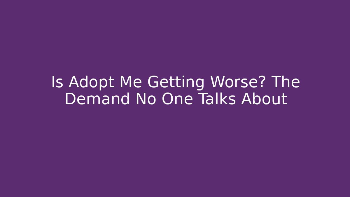 Is Adopt Me Getting Worse? The Demand No One Talks About