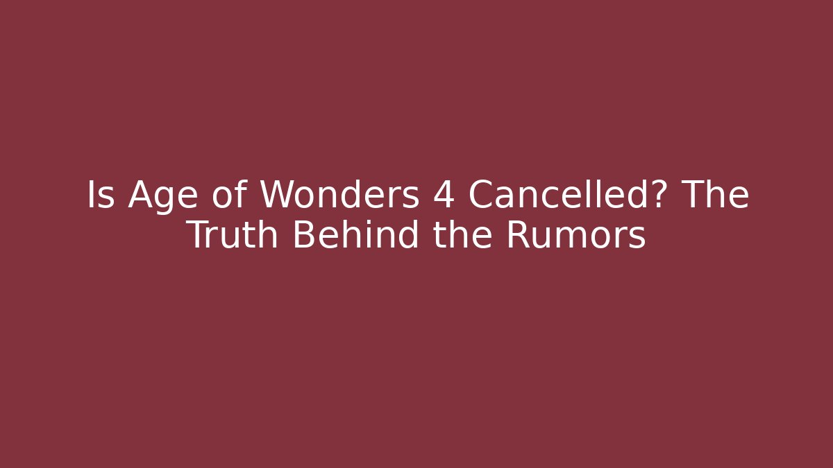 Is Age of Wonders 4 Cancelled? The Truth Behind the Rumors