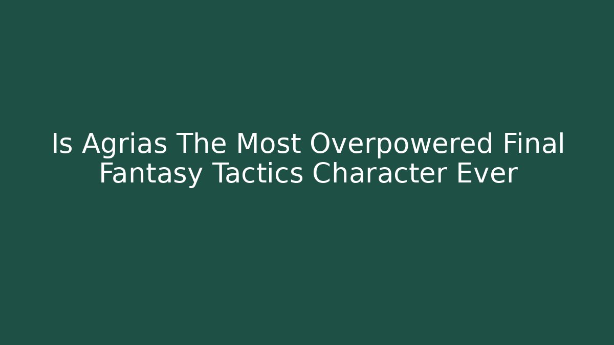 Is Agrias The Most Overpowered Final Fantasy Tactics Character Ever
