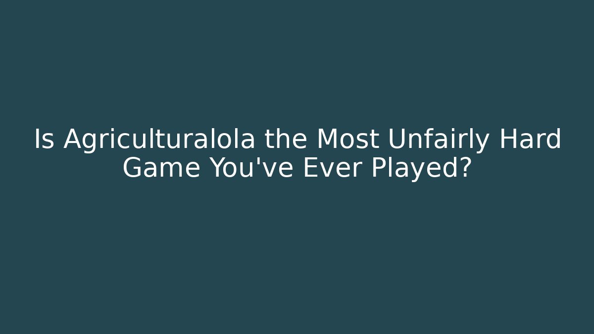 Is Agriculturalola the Most Unfairly Hard Game You've Ever Played?