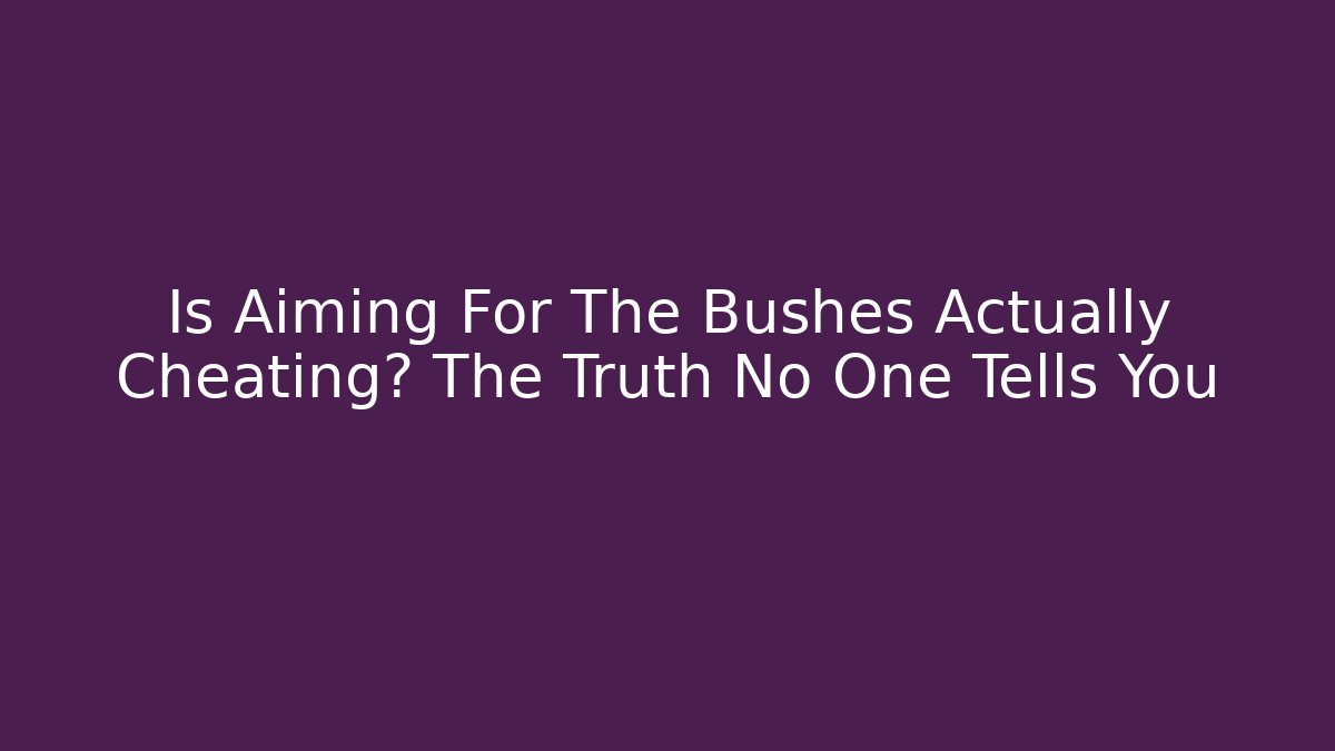 Is Aiming For The Bushes Actually Cheating? The Truth No One Tells You