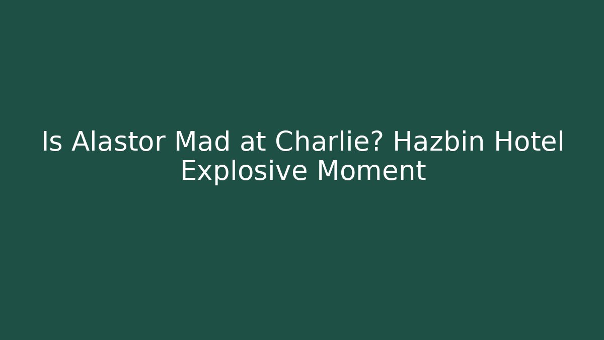 Is Alastor Mad at Charlie? Hazbin Hotel Explosive Moment