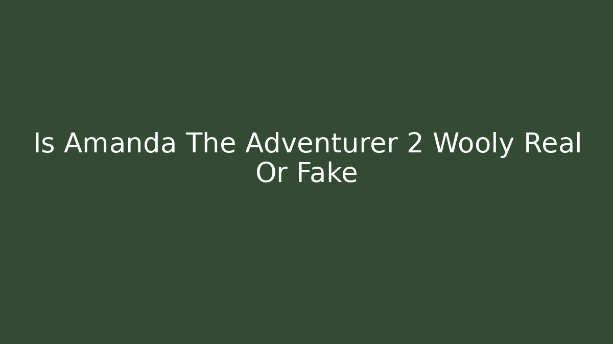 Is Amanda The Adventurer 2 Wooly Real Or Fake