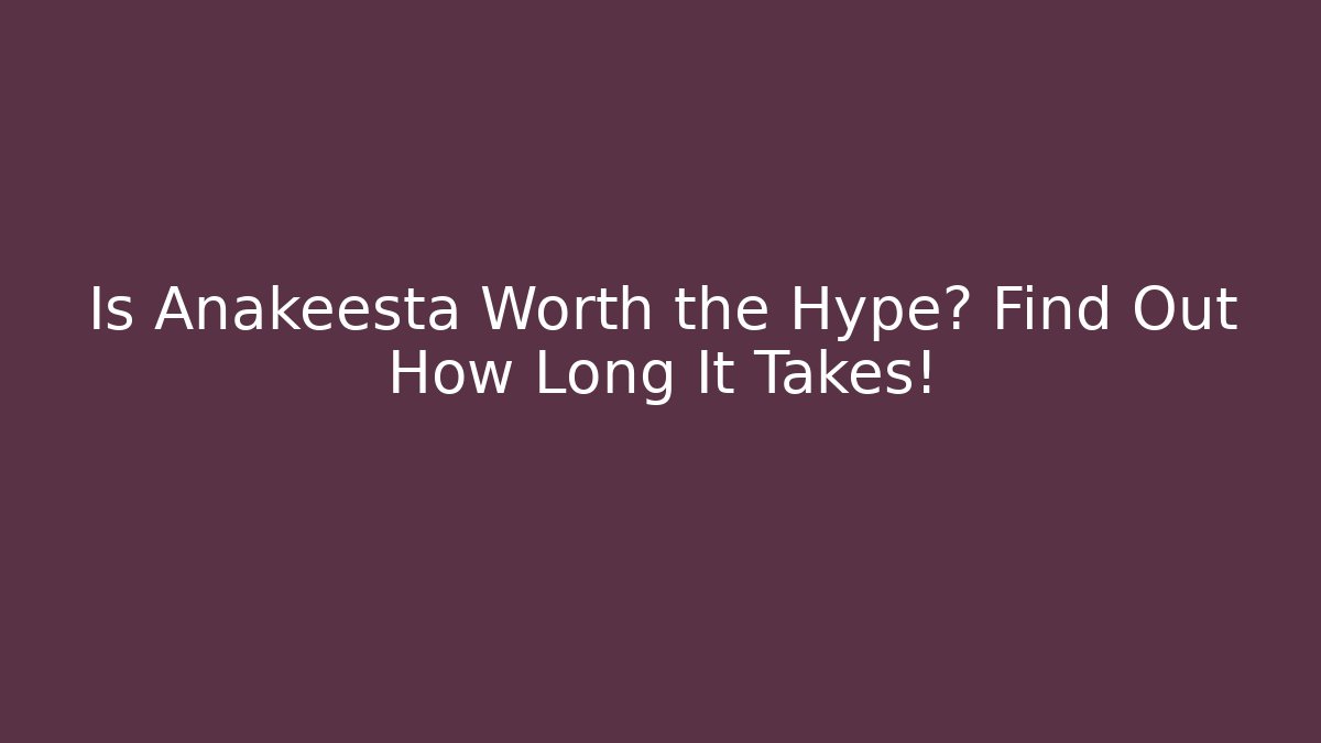 Is Anakeesta Worth the Hype? Find Out How Long It Takes! - Boomer Naturals