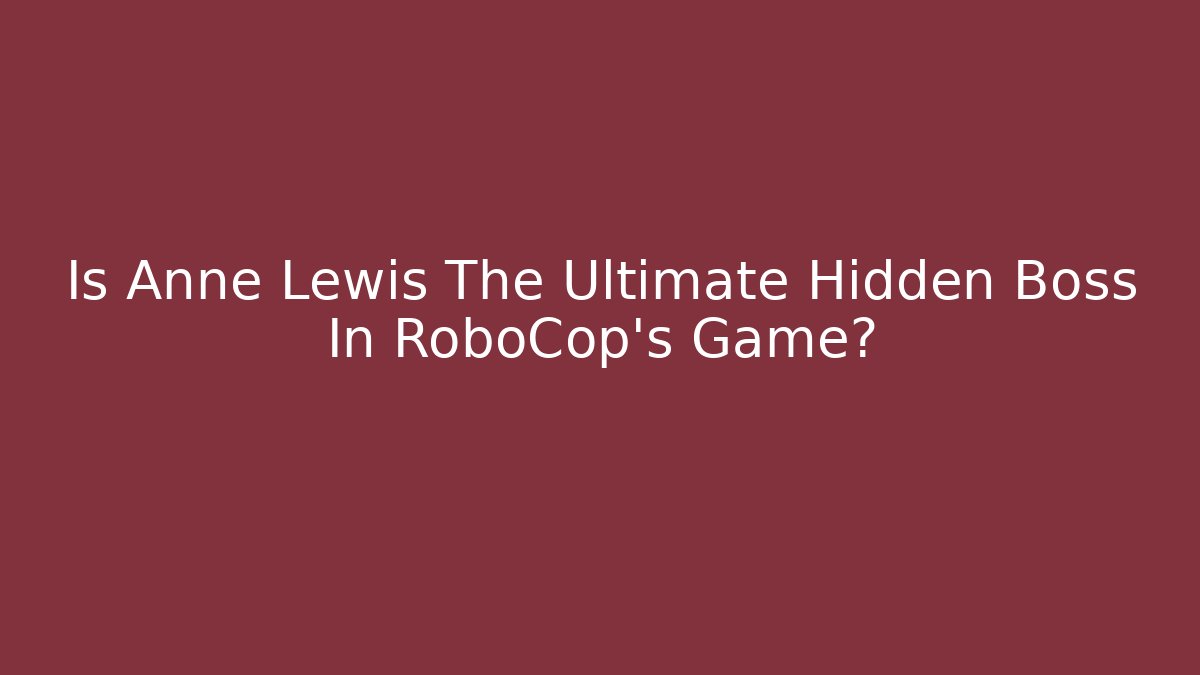 Is Anne Lewis The Ultimate Hidden Boss In RoboCop's Game?