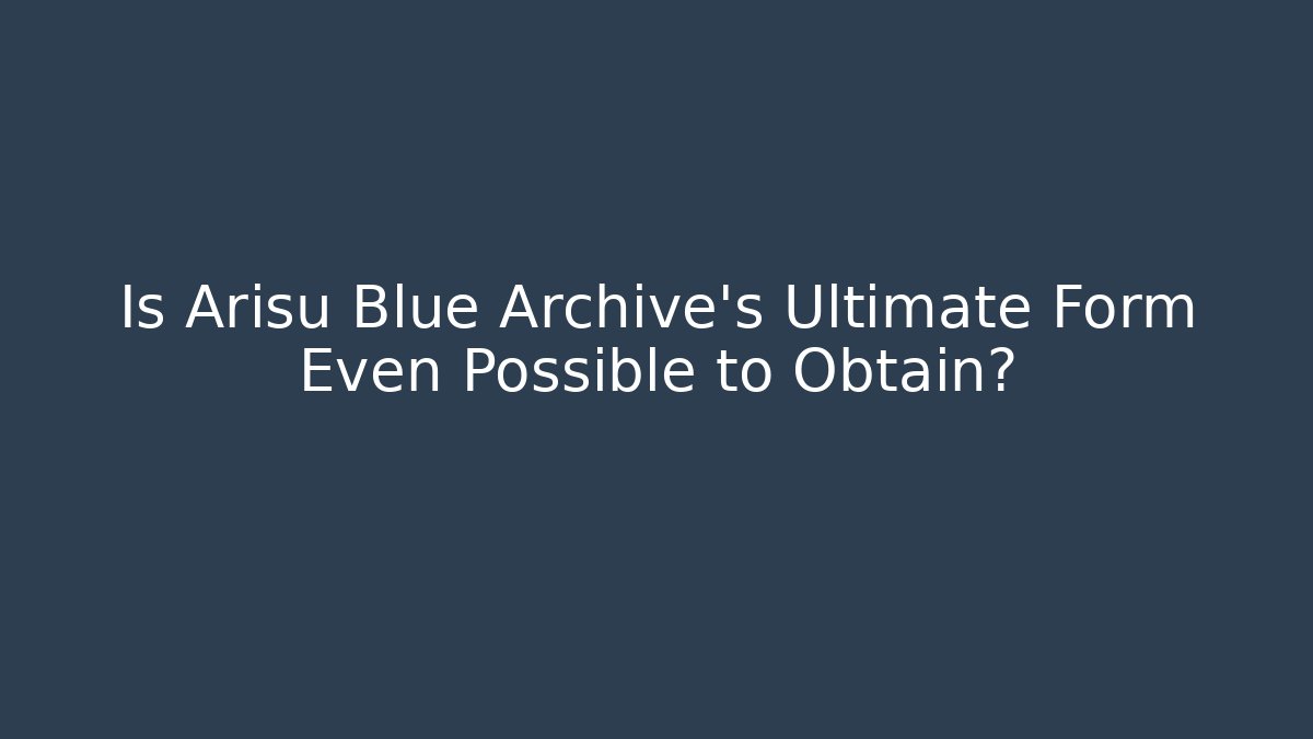 Is Arisu Blue Archive’s Ultimate Form Even Possible to Obtain?