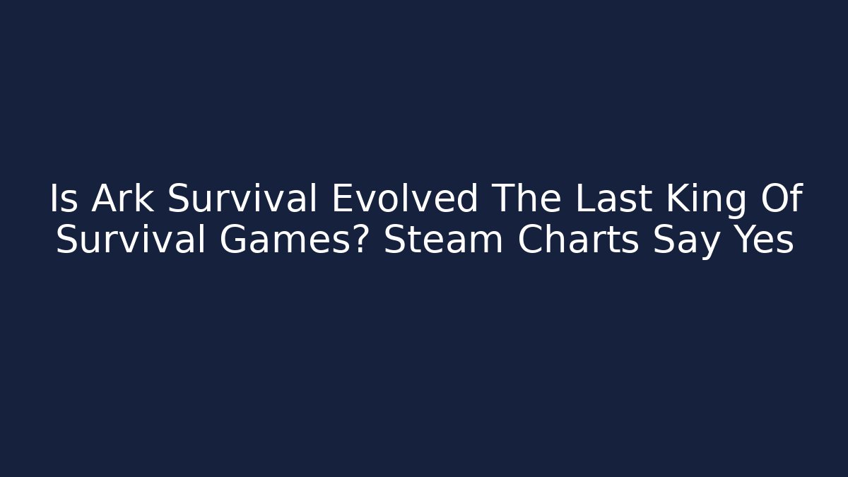 Is Ark Survival Evolved The Last King Of Survival Games? Steam Charts Say Yes