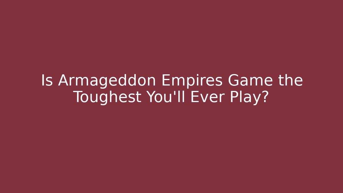 Is Armageddon Empires Game the Toughest You’ll Ever Play?