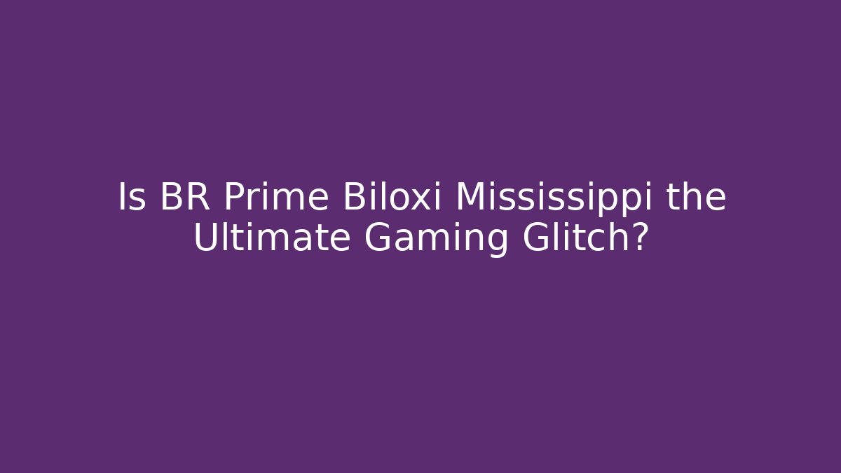 Is BR Prime Biloxi Mississippi the Ultimate Gaming Glitch?