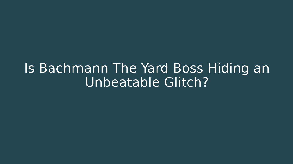 Is Bachmann The Yard Boss Hiding an Unbeatable Glitch?