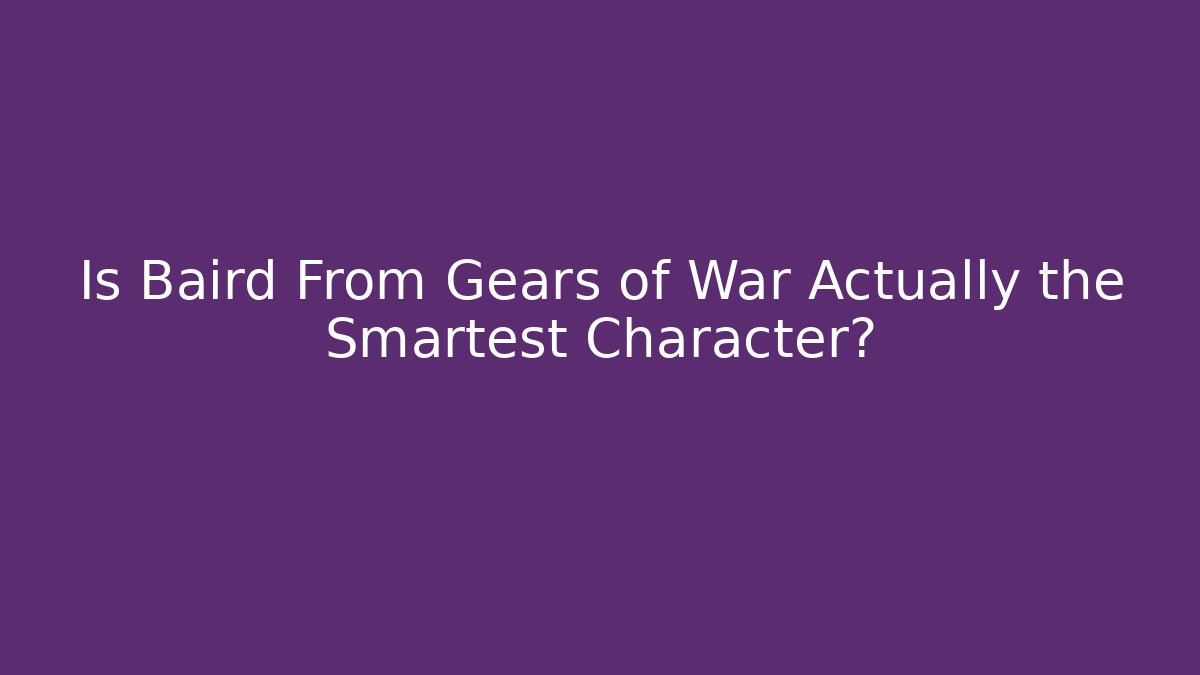 Is Baird From Gears of War Actually the Smartest Character?