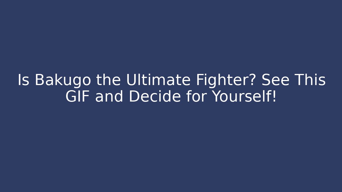 Is Bakugo the Ultimate Fighter? See This GIF and Decide for Yourself!