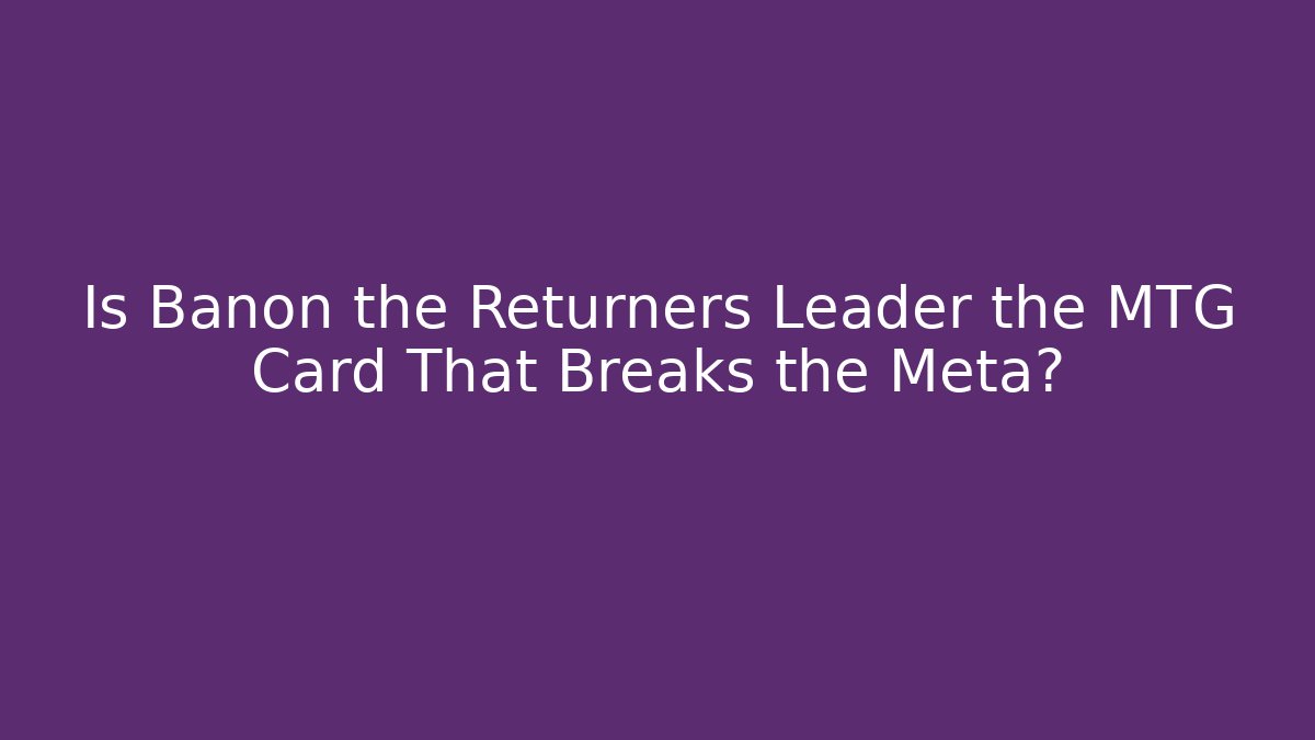 Is Banon the Returners Leader the MTG Card That Breaks the Meta?