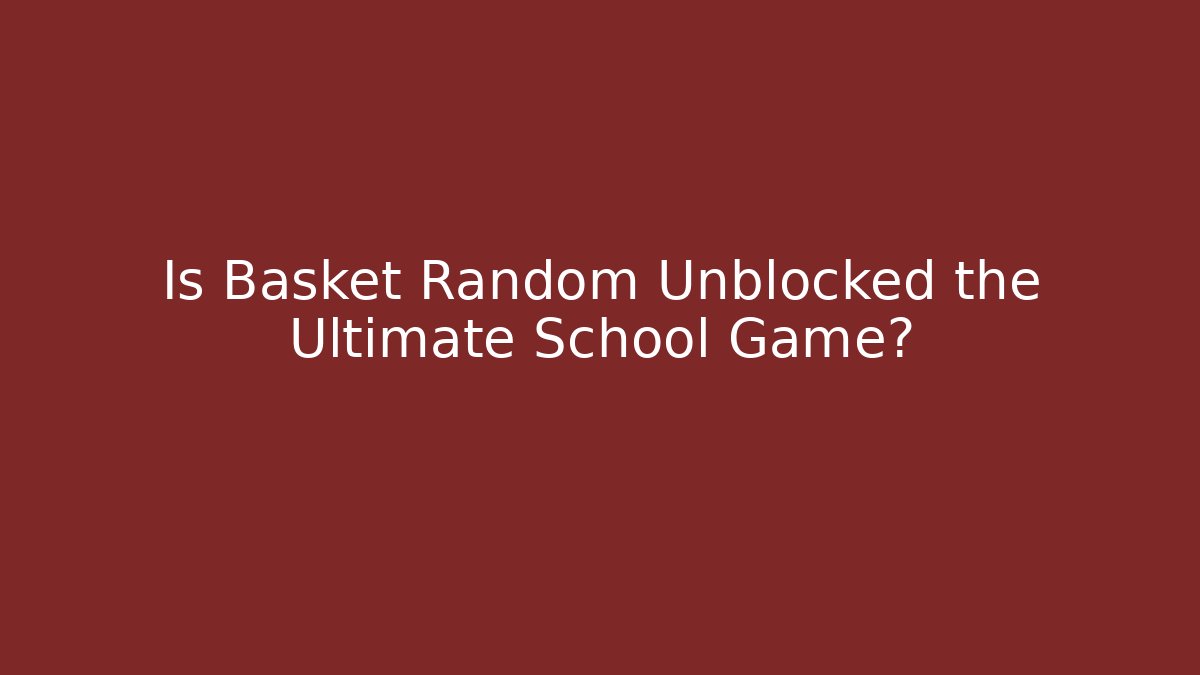 Is Basket Random Unblocked the Ultimate School Game?